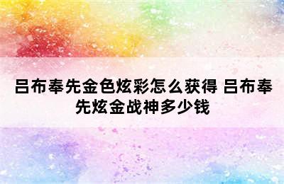 吕布奉先金色炫彩怎么获得 吕布奉先炫金战神多少钱